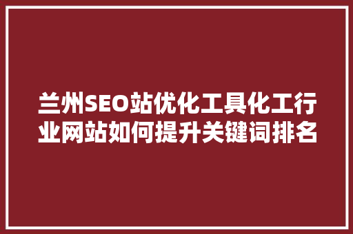 兰州SEO站优化工具化工行业网站如何提升关键词排名