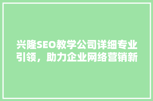 兴隆SEO教学公司详细专业引领，助力企业网络营销新篇章