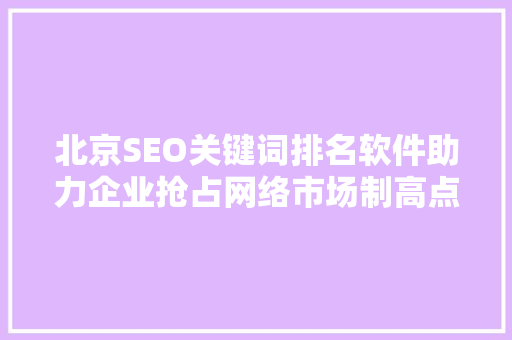 北京SEO关键词排名软件助力企业抢占网络市场制高点