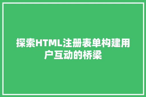 探索HTML注册表单构建用户互动的桥梁