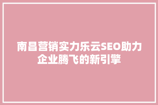 南昌营销实力乐云SEO助力企业腾飞的新引擎