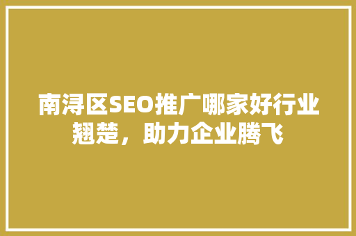 南浔区SEO推广哪家好行业翘楚，助力企业腾飞