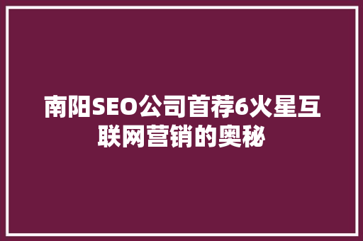 南阳SEO公司首荐6火星互联网营销的奥秘