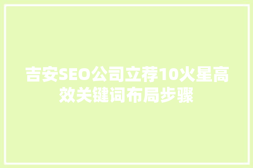 吉安SEO公司立荐10火星高效关键词布局步骤