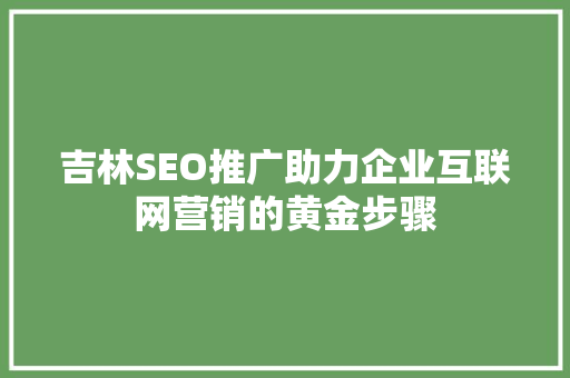 吉林SEO推广助力企业互联网营销的黄金步骤