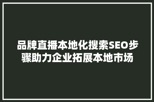 品牌直播本地化搜索SEO步骤助力企业拓展本地市场