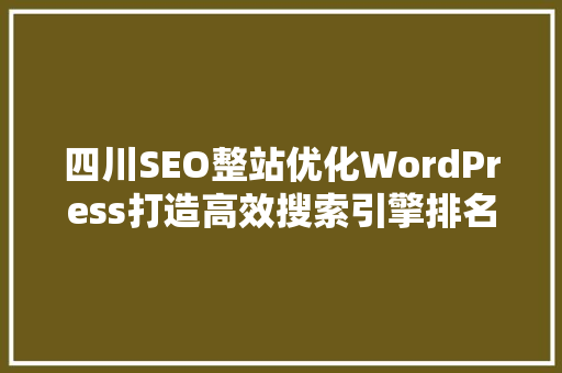 四川SEO整站优化WordPress打造高效搜索引擎排名的方法