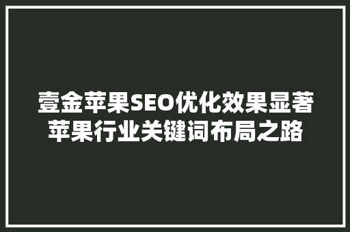 壹金苹果SEO优化效果显著苹果行业关键词布局之路
