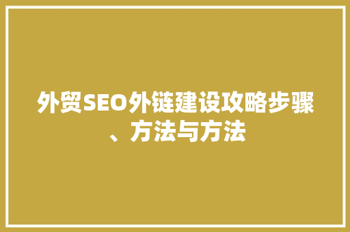 外贸SEO外链建设攻略步骤、方法与方法
