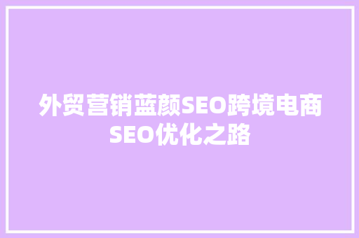 外贸营销蓝颜SEO跨境电商SEO优化之路