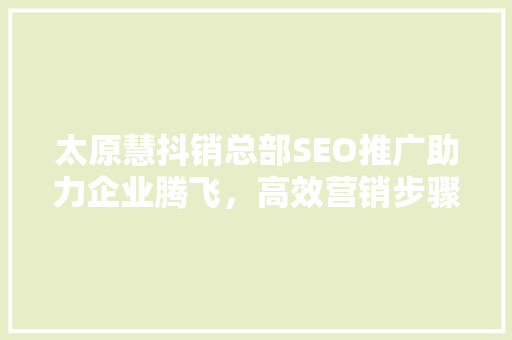 太原慧抖销总部SEO推广助力企业腾飞，高效营销步骤