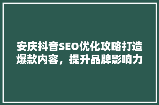 安庆抖音SEO优化攻略打造爆款内容，提升品牌影响力