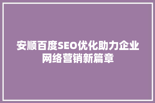 安顺百度SEO优化助力企业网络营销新篇章