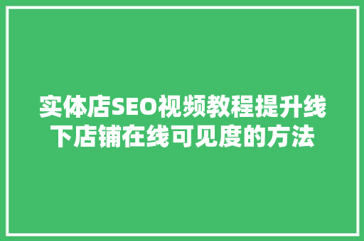 实体店SEO视频教程提升线下店铺在线可见度的方法