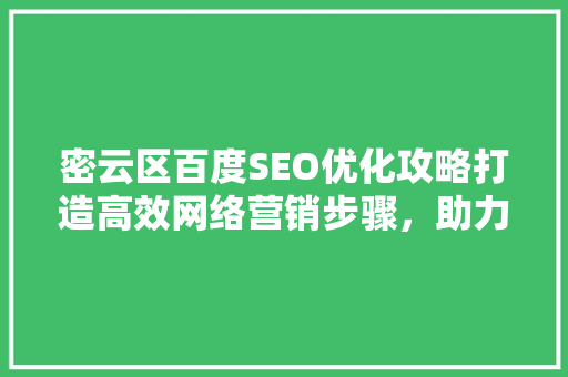 密云区百度SEO优化攻略打造高效网络营销步骤，助力企业腾飞