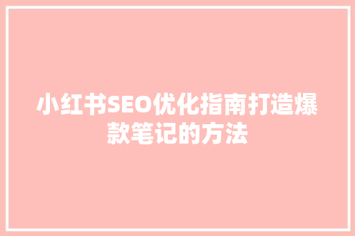 小红书SEO优化指南打造爆款笔记的方法