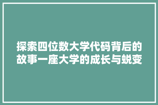 探索四位数大学代码背后的故事一座大学的成长与蜕变  第1张
