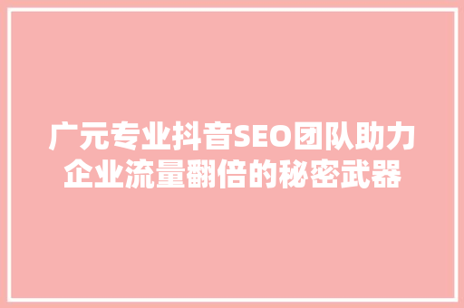 广元专业抖音SEO团队助力企业流量翻倍的秘密武器