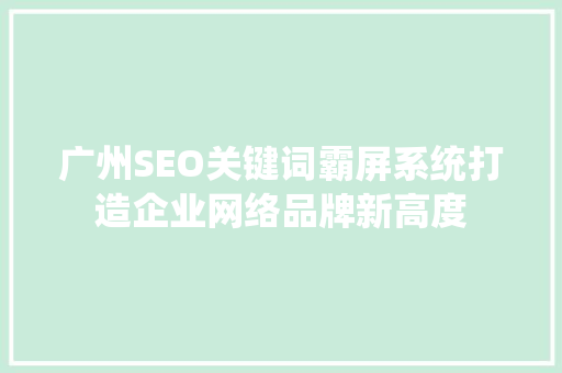 广州SEO关键词霸屏系统打造企业网络品牌新高度