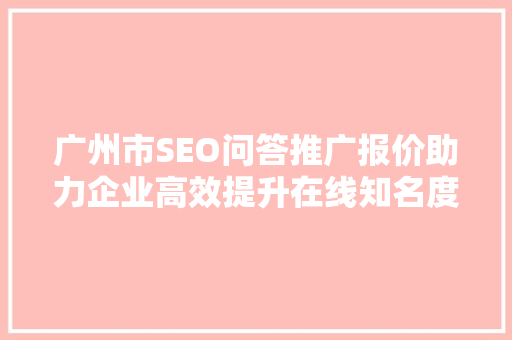 广州市SEO问答推广报价助力企业高效提升在线知名度
