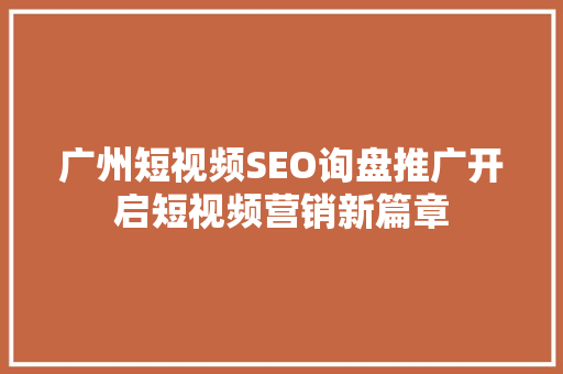 广州短视频SEO询盘推广开启短视频营销新篇章
