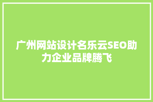 广州网站设计名乐云SEO助力企业品牌腾飞