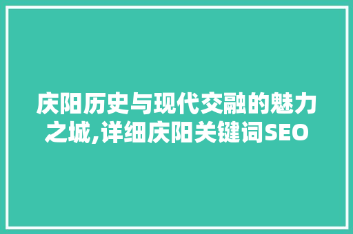 庆阳历史与现代交融的魅力之城,详细庆阳关键词SEO优化步骤