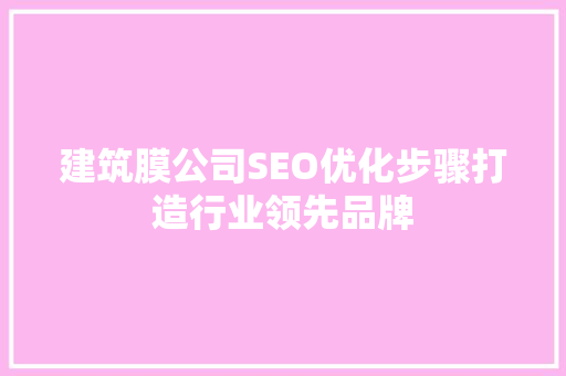 建筑膜公司SEO优化步骤打造行业领先品牌