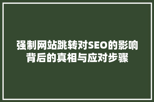 强制网站跳转对SEO的影响背后的真相与应对步骤