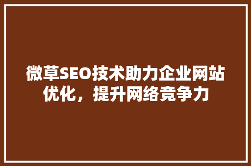 微草SEO技术助力企业网站优化，提升网络竞争力