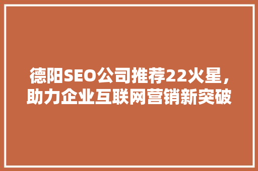 德阳SEO公司推荐22火星，助力企业互联网营销新突破
