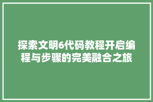 探索文明6代码教程开启编程与步骤的完美融合之旅  第1张