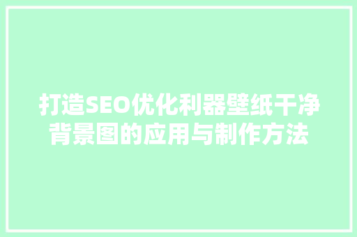 打造SEO优化利器壁纸干净背景图的应用与制作方法
