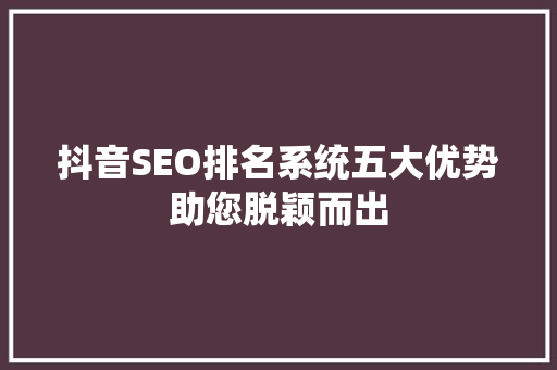 抖音SEO排名系统五大优势助您脱颖而出