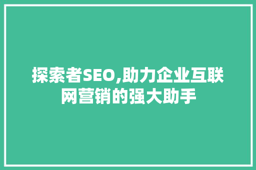 探索者SEO,助力企业互联网营销的强大助手