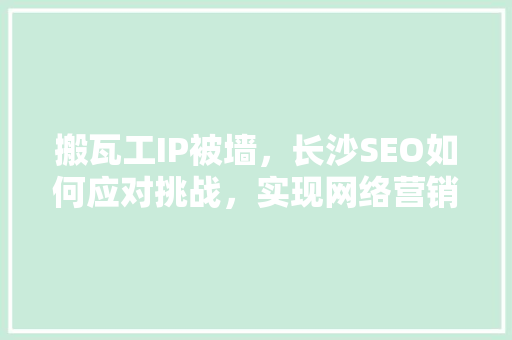 搬瓦工IP被墙，长沙SEO如何应对挑战，实现网络营销突破