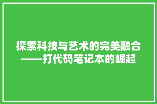探索科技与艺术的完美融合——打代码笔记本的崛起