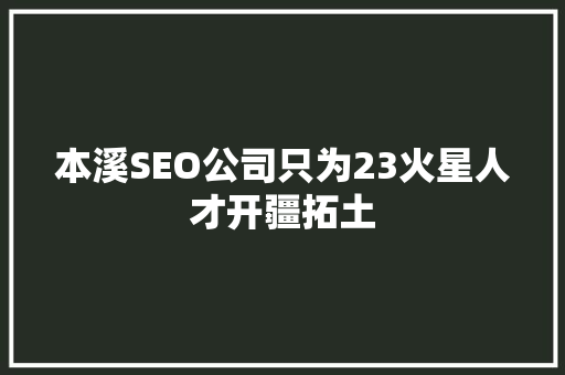 本溪SEO公司只为23火星人才开疆拓土