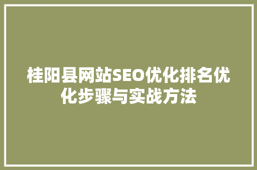 桂阳县网站SEO优化排名优化步骤与实战方法