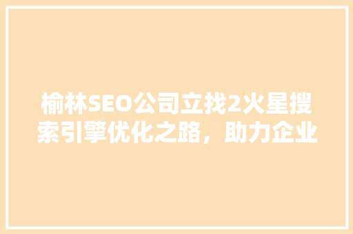 榆林SEO公司立找2火星搜索引擎优化之路，助力企业腾飞
