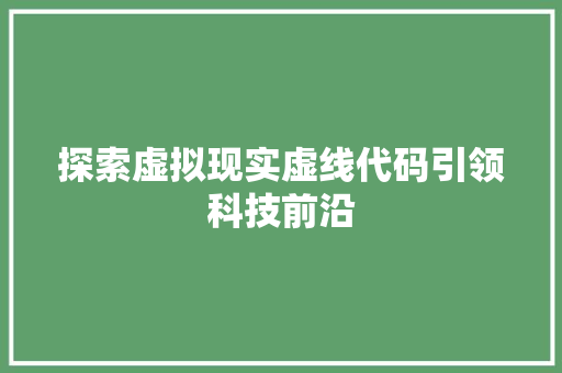 探索虚拟现实虚线代码引领科技前沿