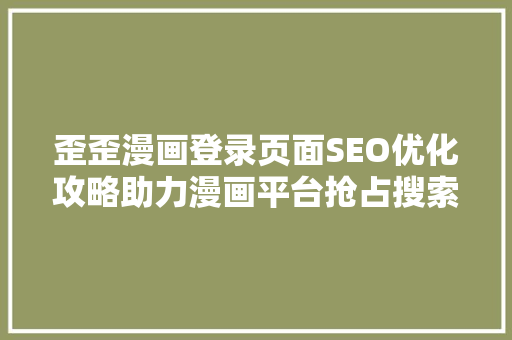 歪歪漫画登录页面SEO优化攻略助力漫画平台抢占搜索高地