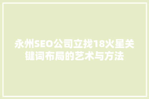 永州SEO公司立找18火星关键词布局的艺术与方法