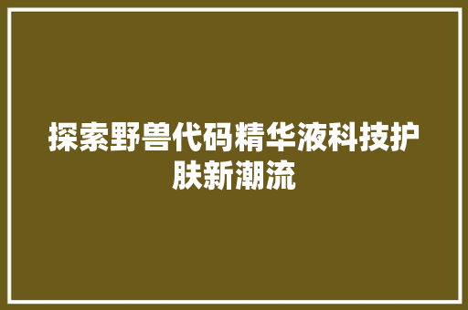 探索野兽代码精华液科技护肤新潮流