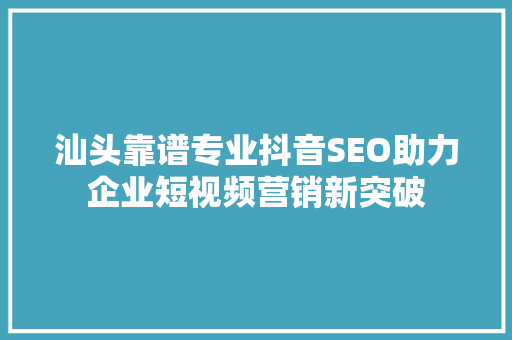 汕头靠谱专业抖音SEO助力企业短视频营销新突破