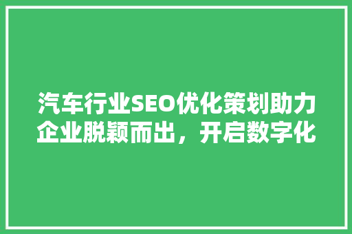 汽车行业SEO优化策划助力企业脱颖而出，开启数字化营销新篇章