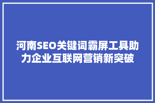 河南SEO关键词霸屏工具助力企业互联网营销新突破