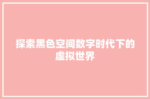 探索黑色空间数字时代下的虚拟世界