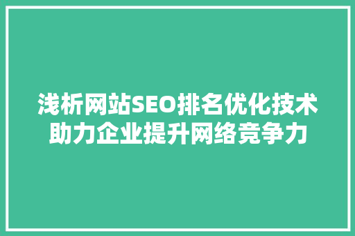 浅析网站SEO排名优化技术助力企业提升网络竞争力