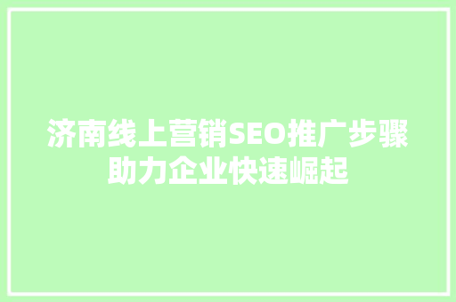 济南线上营销SEO推广步骤助力企业快速崛起